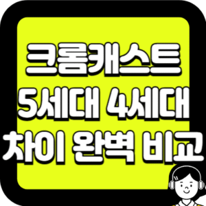 크롬캐스트 5세대 4세대 차이 완벽 비교