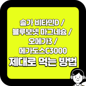 솔가 비타민D / 블루보넷 마그네슘 / 오메가3 / 메가도스C3000 제대로 먹는 방법