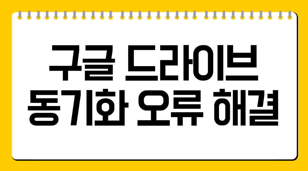 구글 드라이브 동기화 오류 해결 7가지 핵심 방법