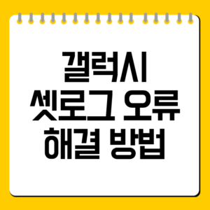 갤럭시 셋로그 오류 해결 방법