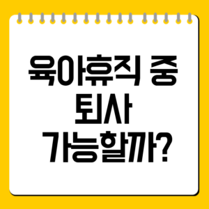 육아휴직 중 퇴사 가능할까? 퇴직금·불이익