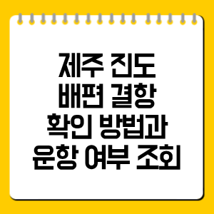 제주 진도 배편 결항 확인 방법과 운항 여부 조회 총정리