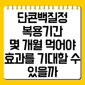 단콘백질정 복용기간 총정리, 몇 개월 먹어야 효과를 기대할 수 있을까