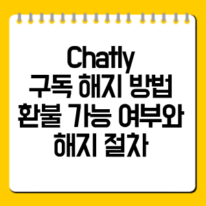 Chatly 구독 해지 방법 총정리, 환불 가능 여부와 해지 절차