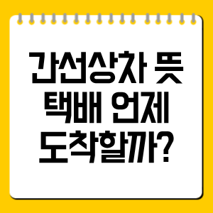 간선상차 뜻 총정리, 택배 언제 도착할까?