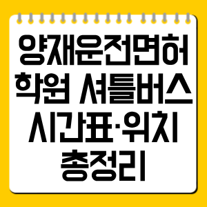 양재운전면허학원 셔틀버스 시간표·위치 총정리