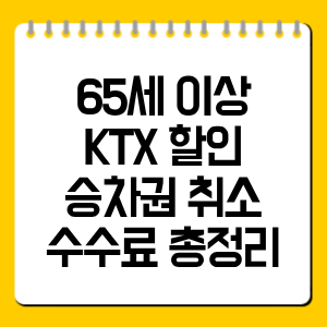 65세 이상 KTX 할인 승차권 취소 수수료 총정리