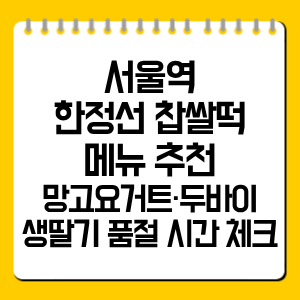 서울역 한정선 찹쌀떡 메뉴 추천｜두바이·생딸기·망고요거트 무엇을 먼저 살까