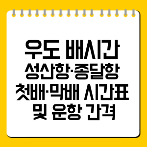 우도 배시간 성산항·종달항 첫배 막배 정리