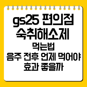 gs25 편의점 숙취해소제 먹는법｜음주 전후 언제 먹어야 효과 좋을까