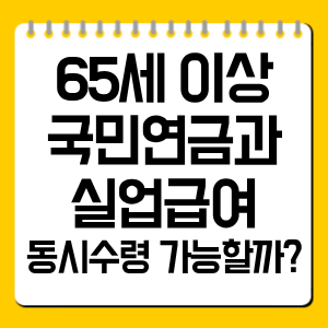 65세 이상 국민연금과 실업급여 동시수령 가능할까?