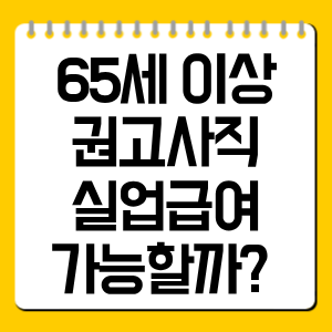 65세 이상 권고사직 실업급여 가능할까? 수급 조건 총정리