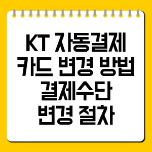 KT 자동결제 카드 변경 방법, 결제수단 변경 절차 총정리