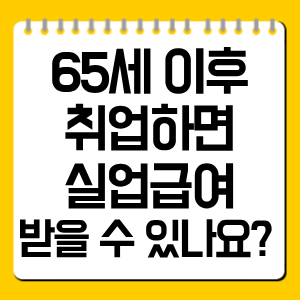 65세 이후 취업하면 실업급여 받을 수 있나요? 수급 가능 조건 총정리