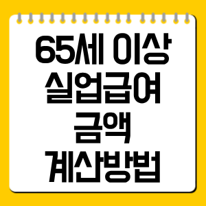 65세 이상 실업급여 금액 계산방법 총정리