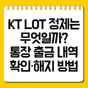 KT LOT 정체는 무엇일까? 통장 출금 내역 확인·해지 방법 총정리