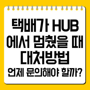 택배가 HUB에서 멈췄을 때 대처방법, 언제 문의해야 할까?
