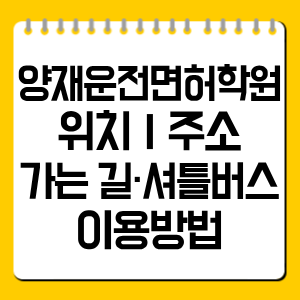 양재운전면허학원 위치｜주소·가는 길·셔틀버스 이용방법