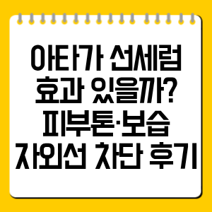 아타가 선세럼 효과 있을까? 피부톤·보습·자외선 차단 후기 정리