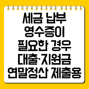 세금 납부 영수증이 필요한 경우 총정리｜대출·지원금·연말정산 제출용