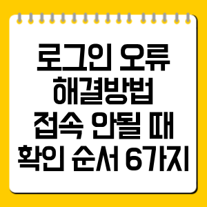 로그인 오류 해결방법, 접속 안될 때 확인 순서 6가지