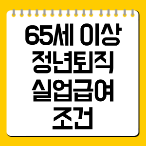 65세 이상 정년퇴직 실업급여 조건