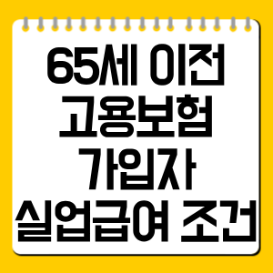 65세 이전 고용보험 가입자 실업급여 조건 총정리