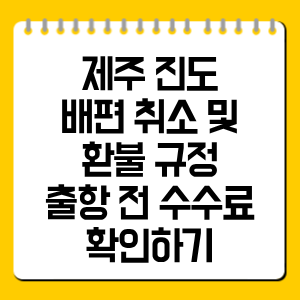 제주 진도 배편 취소 및 환불 규정 총정리, 출항 전 수수료 확인하기