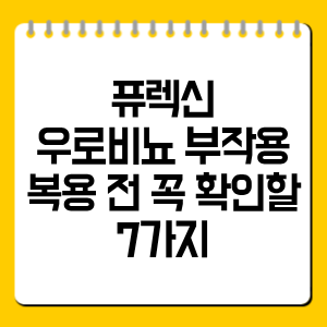 퓨렉신 우로비뇨 부작용 총정리, 복용 전 꼭 확인할 7가지