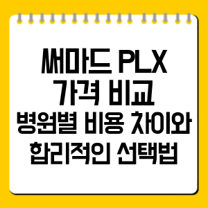 써마드 PLX 가격 비교｜병원별 비용 차이와 합리적인 선택법