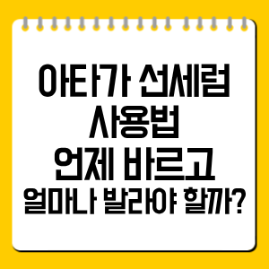 아타가 선세럼 사용법|언제 바르고 얼마나 발라야 할까?