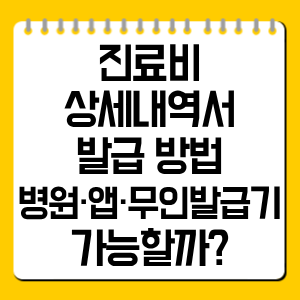 진료비 상세내역서 발급 방법|병원·앱·무인발급기 가능할까?
