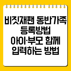 비짓재팬 동반가족 등록방법｜아이·부모 함께 입력하는 방법 총정리