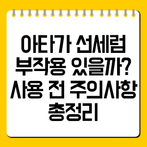 아타가 선세럼 부작용 있을까? 사용 전 주의사항 총정리