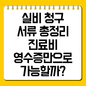 실비 청구 서류 총정리|진료비 영수증만으로 가능할까?