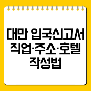 대만 입국신고서 직업·주소·호텔 작성법｜헷갈리는 항목 예시 총정리
