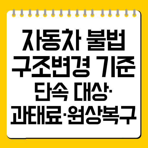 자동차 불법 구조변경 기준|단속 대상·과태료·원상복구