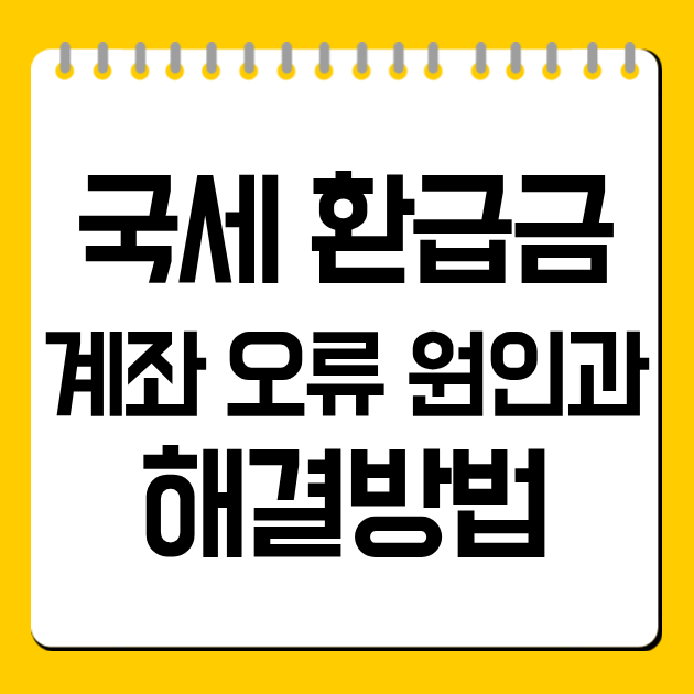 국세 환급금 계좌 오류 원인과 해결방법