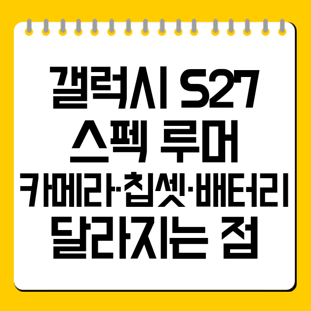 갤럭시 S27 스펙 루머 총정리: 카메라·칩셋·배터리 달라지는 점
