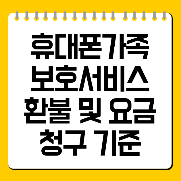 
휴대폰가족보호서비스 환불 및 요금 청구 기준
