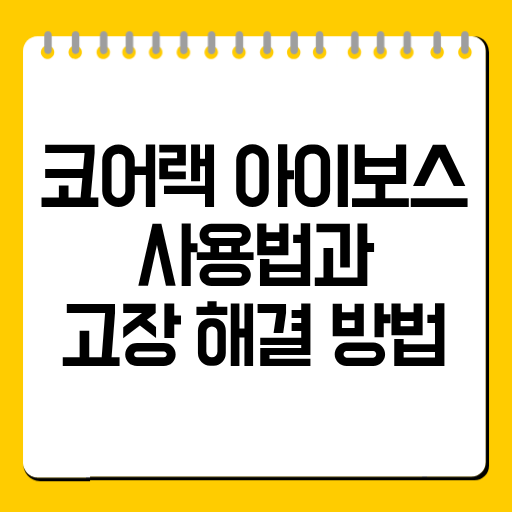 코어랙 아이보스 사용법과 고장 해결 방법 총정리