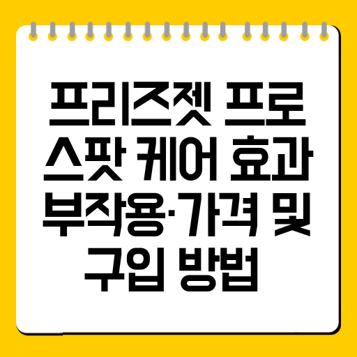 프리즈젯 프로 스팟 케어 효과·부작용·가격 및 구입 방법 총정리